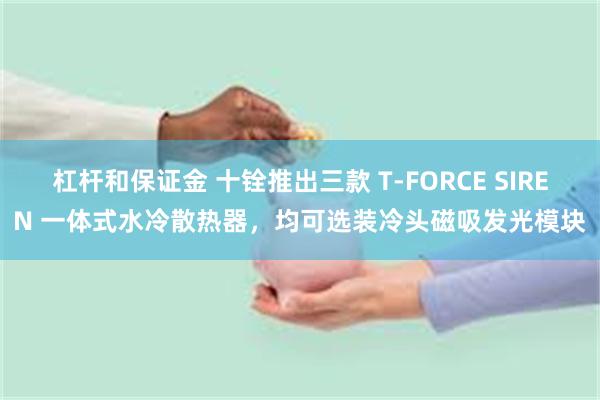 杠杆和保证金 十铨推出三款 T-FORCE SIREN 一体式水冷散热器，均可选装冷头磁吸发光模块