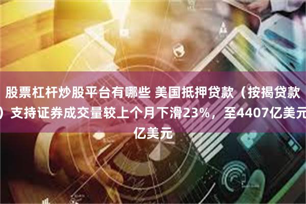 股票杠杆炒股平台有哪些 美国抵押贷款（按揭贷款）支持证券成交量较上个月下滑23%，至4407亿美元