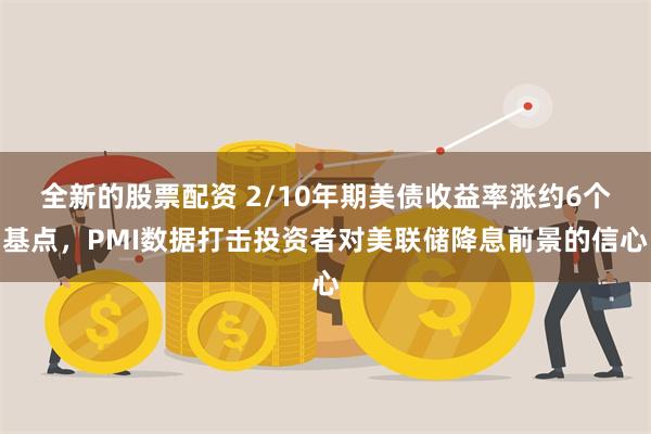 全新的股票配资 2/10年期美债收益率涨约6个基点，PMI数据打击投资者对美联储降息前景的信心