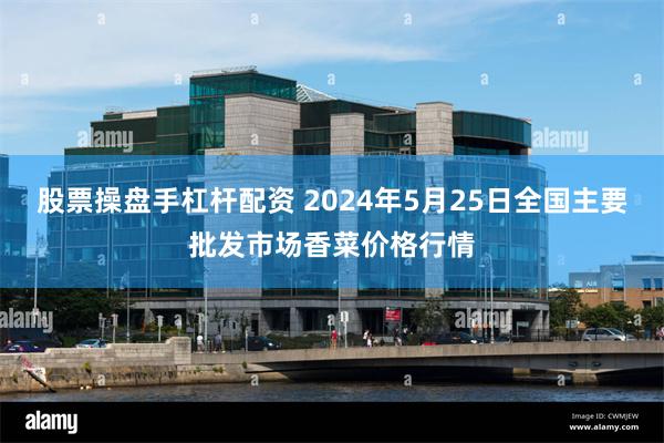 股票操盘手杠杆配资 2024年5月25日全国主要批发市场香菜价格行情