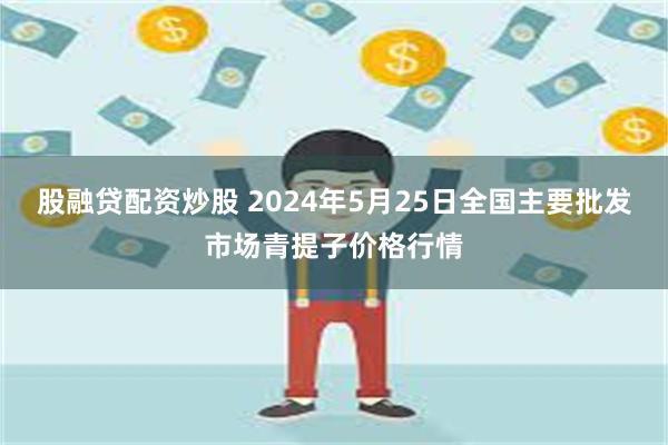 股融贷配资炒股 2024年5月25日全国主要批发市场青提子价格行情