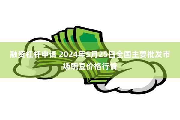 融资杠杆申请 2024年5月25日全国主要批发市场豌豆价格行情