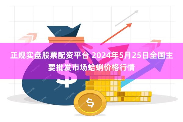 正规实盘股票配资平台 2024年5月25日全国主要批发市场蛤蜊价格行情