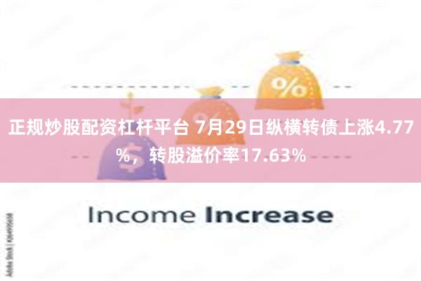 正规炒股配资杠杆平台 7月29日纵横转债上涨4.77%，转股溢价率17.63%