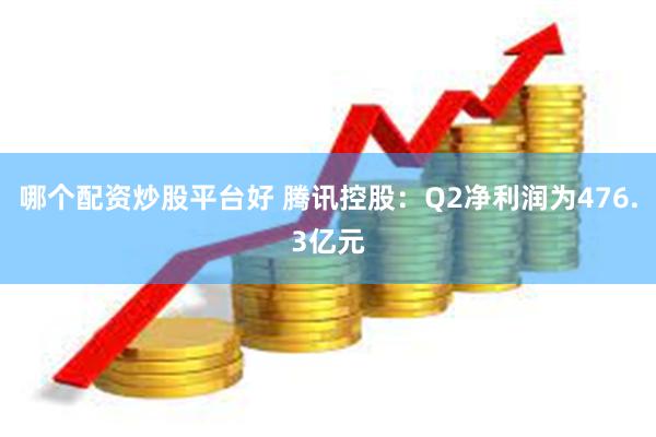 哪个配资炒股平台好 腾讯控股：Q2净利润为476.3亿元