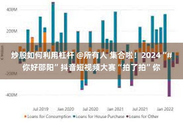 炒股如何利用杠杆 @所有人 集合啦！2024“#你好邵阳”抖音短视频大赛“拍了拍”你