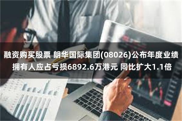 融资购买股票 朗华国际集团(08026)公布年度业绩 拥有人应占亏损6892.6万港元 同比扩大1.1倍