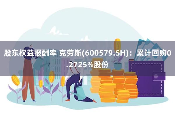 股东权益报酬率 克劳斯(600579.SH)：累计回购0.2725%股份