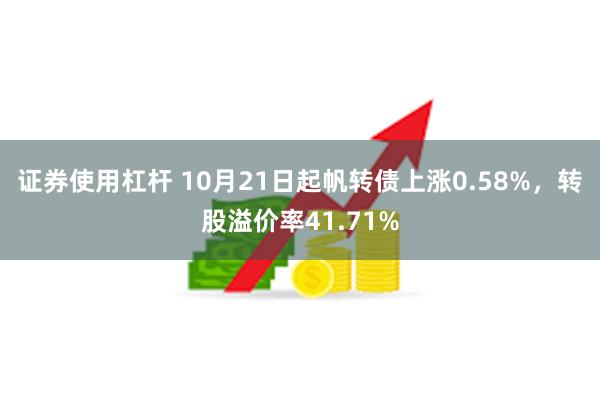 证券使用杠杆 10月21日起帆转债上涨0.58%，转股溢价率41.71%