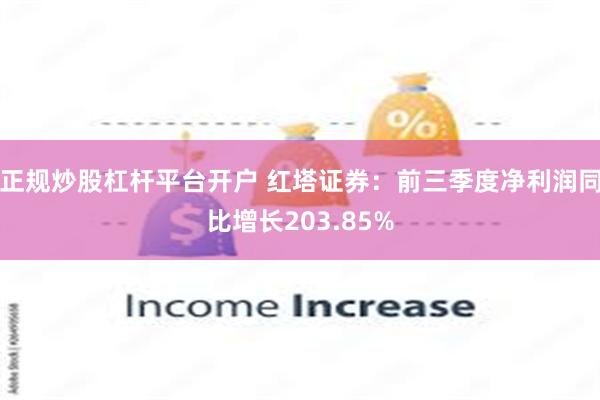 正规炒股杠杆平台开户 红塔证券：前三季度净利润同比增长203.85%