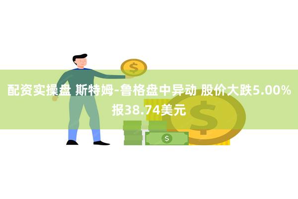 配资实操盘 斯特姆-鲁格盘中异动 股价大跌5.00%报38.74美元