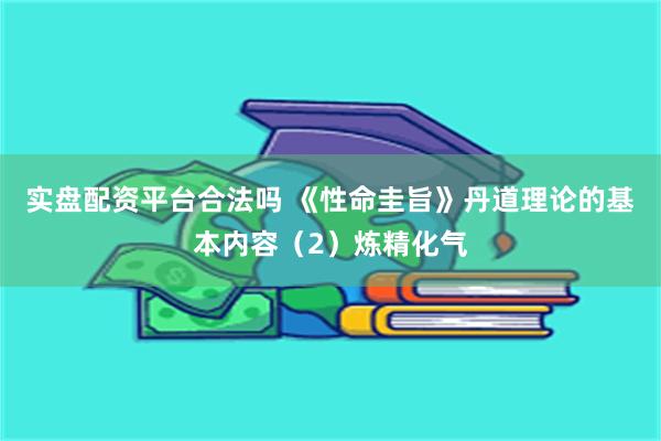 实盘配资平台合法吗 《性命圭旨》丹道理论的基本内容（2）炼精化气