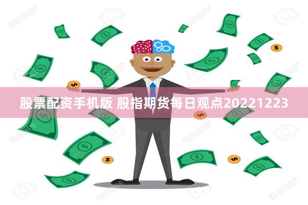 股票配资手机版 股指期货每日观点20221223