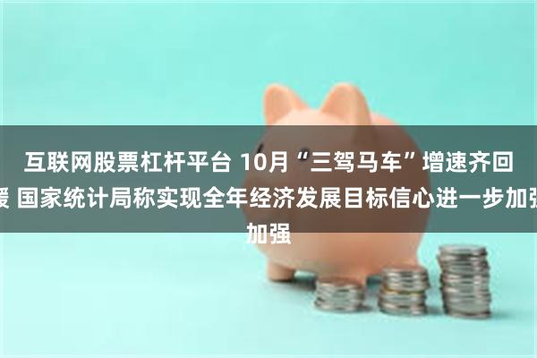 互联网股票杠杆平台 10月“三驾马车”增速齐回暖 国家统计局称实现全年经济发展目标信心进一步加强