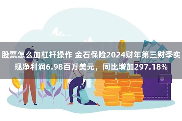 股票怎么加杠杆操作 金石保险2024财年第三财季实现净利润6.98百万美元，同比增加297.18%