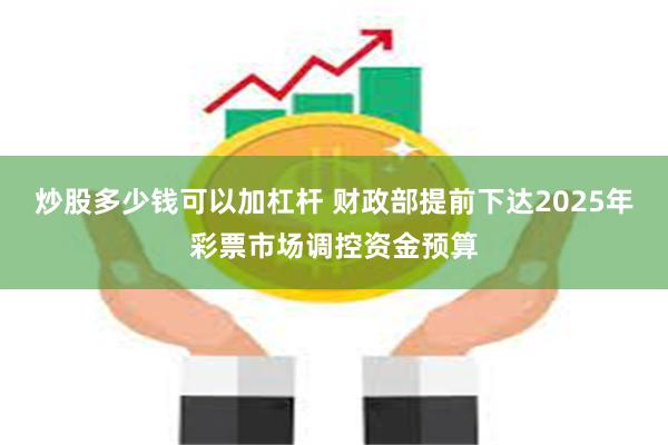 炒股多少钱可以加杠杆 财政部提前下达2025年彩票市场调控资金预算