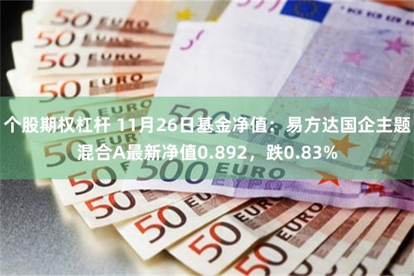 个股期权杠杆 11月26日基金净值：易方达国企主题混合A最新净值0.892，跌0.83%