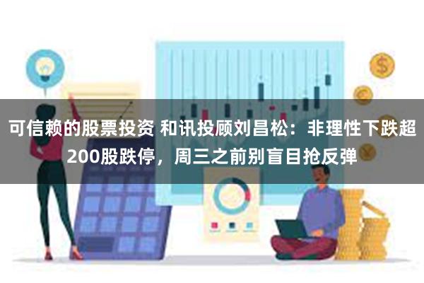 可信赖的股票投资 和讯投顾刘昌松：非理性下跌超200股跌停，周三之前别盲目抢反弹