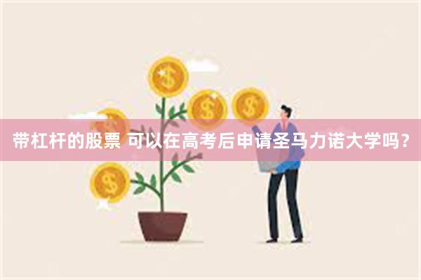 带杠杆的股票 可以在高考后申请圣马力诺大学吗？