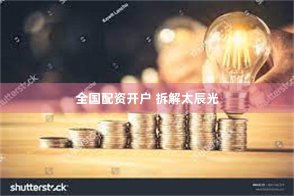 全国配资开户 拆解太辰光