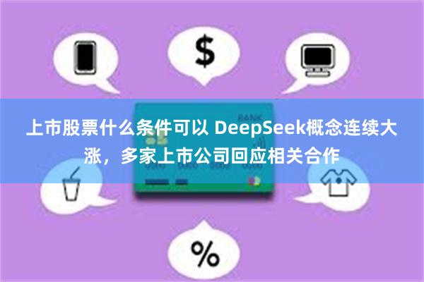 上市股票什么条件可以 DeepSeek概念连续大涨，多家上市公司回应相关合作