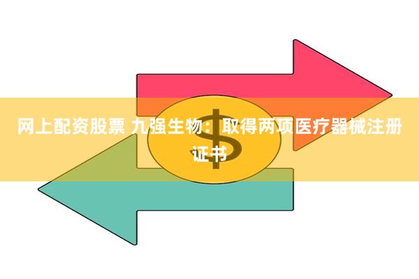 网上配资股票 九强生物：取得两项医疗器械注册证书