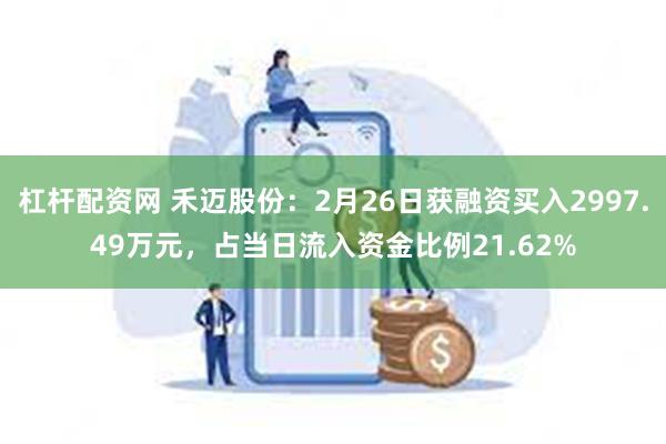 杠杆配资网 禾迈股份：2月26日获融资买入2997.49万元，占当日流入资金比例21.62%