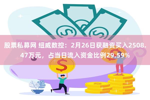 股票私募网 纽威数控：2月26日获融资买入2508.47万元，占当日流入资金比例29.59%