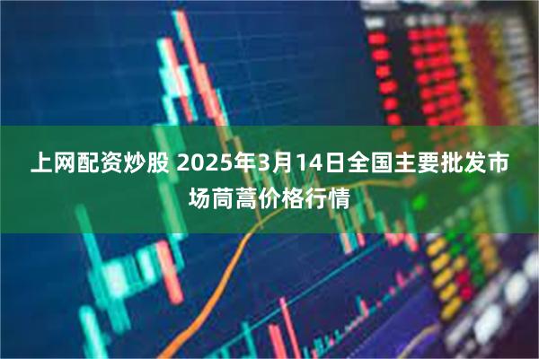 上网配资炒股 2025年3月14日全国主要批发市场茼蒿价格行情