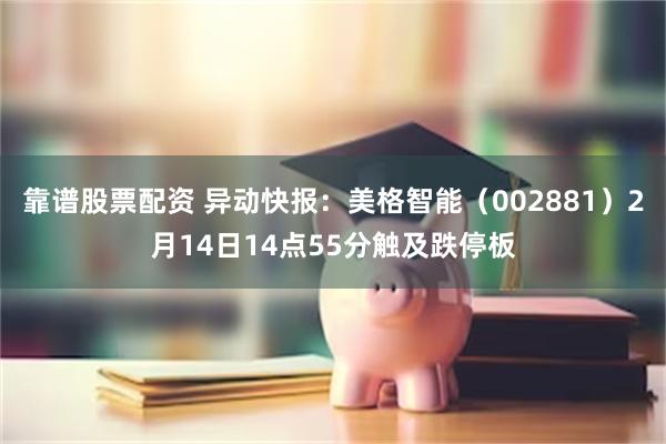 靠谱股票配资 异动快报：美格智能（002881）2月14日14点55分触及跌停板