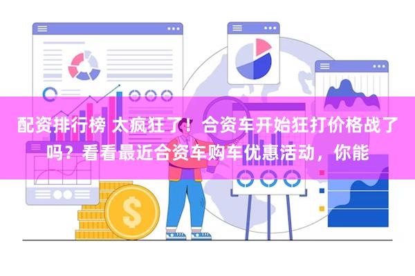 配资排行榜 太疯狂了！合资车开始狂打价格战了吗？看看最近合资车购车优惠活动，你能