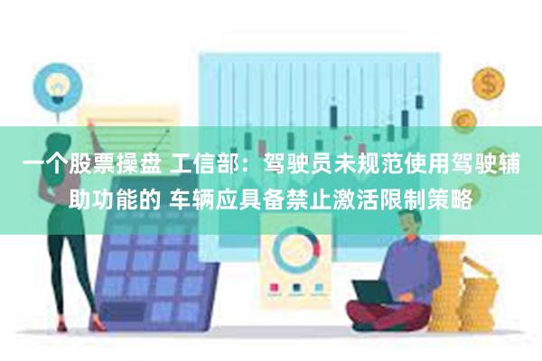 一个股票操盘 工信部：驾驶员未规范使用驾驶辅助功能的 车辆应具备禁止激活限制策略